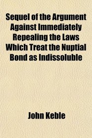 Sequel of the Argument Against Immediately Repealing the Laws Which Treat the Nuptial Bond as Indissoluble