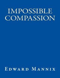 Impossible Compassion: Utilizing Directed Compassion to Cure Disease, Save the Environment, Transform Relationships... and Do All Sorts of Other Good Things for Ourselves and Everyone Else