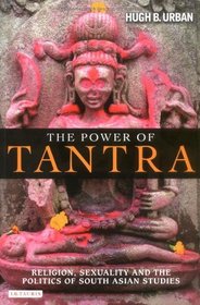 The Power of Tantra: Religion, Sexuality and the Politics of South Asian Studies (Library of Modern Religion)