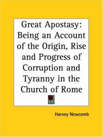 Great Apostasy: Being an Account of the Origin, Rise and Progress of Corruption and Tyranny in the Church of Rome