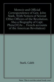 Memoir and Official Correspondence of Gen. John Stark, With Notices of Several Other Officers of the Revolution. Also a Biography of Capt. Phine[H]As (The ... French accounts of the American Revolution)