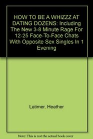 HOW TO BE A WHIZZZ AT DATING DOZENS: Including The New 3-8 Minute Rage For 12-25 Face-To-Face Chats With Opposite Sex Singles In 1 Evening