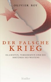 Der falsche Krieg: Islamisten, Terroristen und die Irrtmer des Westens