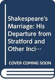 Shakespeare's Marriage: His Departure from Stratford and Other Incidents in His Life
