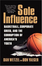 Sole Influence : Basketball, Corporate Greed, and the Corruption of America's  Youth