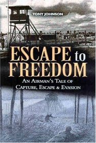 ESCAPE TO FREEDOM: An Airman's Tale of Capture, Escape and Evasion