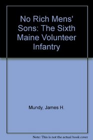 No Rich Mens' Sons: The Sixth Maine Volunteer Infantry