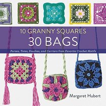 10 Granny Squares 30 Bags: Purses, totes, pouches, and carriers from favorite crochet motifs
