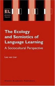 The Ecology and Semiotics of Language Learning : A Sociocultural Perspective (Educational Linguistics)