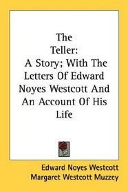 The Teller: A Story; With The Letters Of Edward Noyes Westcott And An Account Of His Life