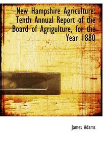 New Hampshire Agriculture: Tenth Annual Report of the Board of Agrigulture, for the Year 1880