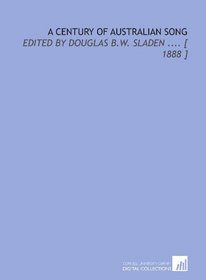 A Century of Australian Song: Edited by Douglas B.W. Sladen .... [ 1888 ]