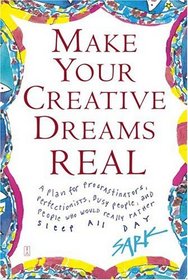 Make Your Creative Dreams Real : A Plan for Procrastinators, Perfectionists, Busy People, and People Who Would Really Rather Sleep All Day