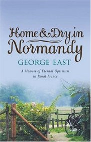 Home and Dry in Normandy: A Memoir of Eternal Optimism in Rural France