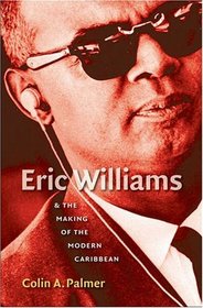 Eric Williams and the Making of the Modern Caribbean