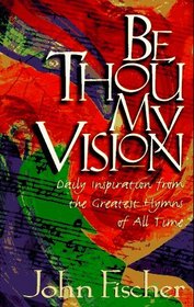 Be Thou My Vision: Daily Inspiration from the Greatest Hymns of All Time