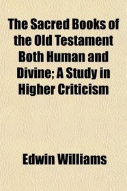 The Sacred Books of the Old Testament Both Human and Divine; A Study in Higher Criticism