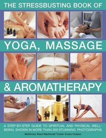 Stressbusting Book of Yoga, Massage &  Aromatherapy: A step-by-step guide to spiritual and physical well-being