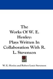 The Works Of W. E. Henley: Plays Written In Collaboration With R. L. Stevenson