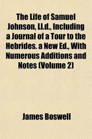 The Life of Samuel Johnson, Ll.d., Including a Journal of a Tour to the Hebrides. a New Ed., With Numerous Additions and Notes (Volume 2)