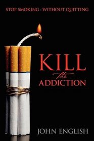 Kill the Addiction: Stop Smoking : Without Quitting
