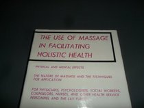 The Use of Massage in Facilitating Holistic Health: Physical and Mental Effects, the Nature of Massage and the Techniques for Application : For Physi