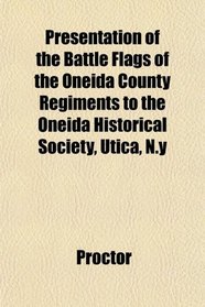 Presentation of the Battle Flags of the Oneida County Regiments to the Oneida Historical Society, Utica, N.y