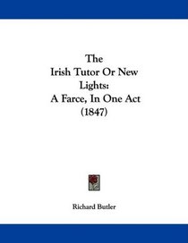 The Irish Tutor Or New Lights: A Farce, In One Act (1847)