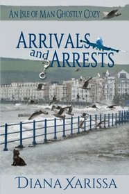 Arrivals and Arrests (An Isle of Man Ghostly Cozy) (Volume 1)
