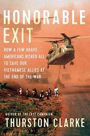 Honorable Exit: How a Few Brave Americans Risked All to Save Our Vietnamese Allies at the End of the War
