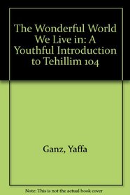 The Wonderful World We Live in: A Youthful Introduction to Tehillim 104 (Artscroll Youth Series)