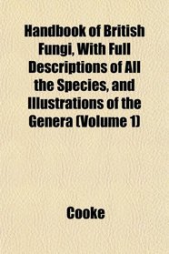 Handbook of British Fungi, With Full Descriptions of All the Species, and Illustrations of the Genera (Volume 1)