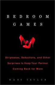 Bedroom Games : Stripteases, Seductions, and Other Surprises to Keep Your Partner Coming Back for More