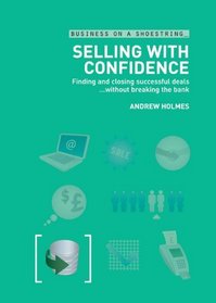 Selling with Confidence: Finding and closing successful deals...without breaking the bank (Business on a Shoestring)