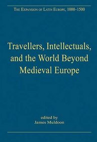 Travellers, Intellectuals, and the World Beyond Medieval Europe (The Expansion of Latin Europe, 1000-1500)