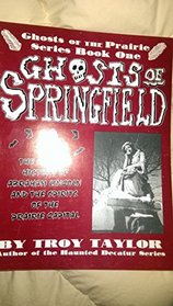 Ghosts of Springfield: The Haunted History of Lincoln & the Prairie Capital