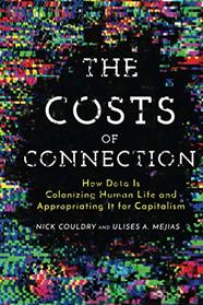 The Costs of Connection: How Data Is Colonizing Human Life and Appropriating It for Capitalism (Culture and Economic Life)