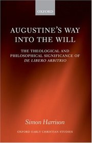 Augustine's Way into the Will: The Theological and Philosophical Significance of De libero arbitrio (Oxford Early Christian Studies)