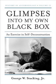 Glimpses into My Own Black Box: An Exercise in Self-Deconstruction (History of Anthropology)