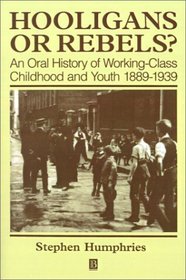 Hooligans or Rebels?: An Oral History of Working-Class Childhood and Youth 1889-1939