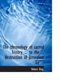 The chronology of sacred history ... to the ... destruction of Jerusalem by ...