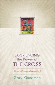 Experiencing the Power of the Cross: How It Changes Everything