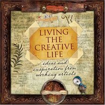 Living the Creative Life: Ideas and Inspiration from Working Artists