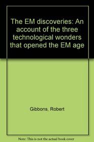The EM discoveries: An account of the three technological wonders that opened the EM age