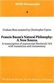 Francis Bacon's Natural Philosophy - A New Source: A Transcription of Manuscript Hardwick 72A with Translation and Commentary (British Society for the History of Science Monographs)
