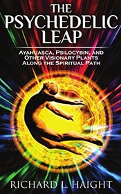 The Psychedelic Leap: Ayahuasca, Psilocybin, and Other Visionary Plants along the Spiritual Path