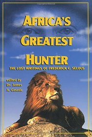 Africa's Greatest Hunter: The Lost Writings of Fredrick C. Selous