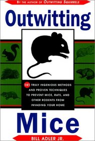 Outwitting Mice: 101 Truly Ingenious Methods and Proven Techniques to Prevent Mice and Other Rodents from Invading Your Home