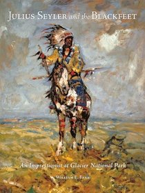 Julius Seyler and the Blackfeet: An Impressionist at Glacier National Park (The Charles M. Russell Center on Art and Photography of the American West)