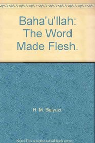 Baha'u'llah: The Word Made Flesh